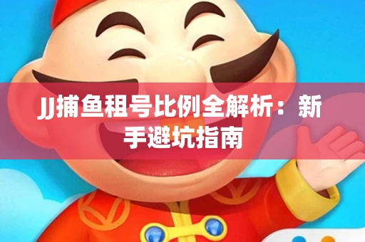 JJ捕鱼租号比例全解析：新手避坑指南