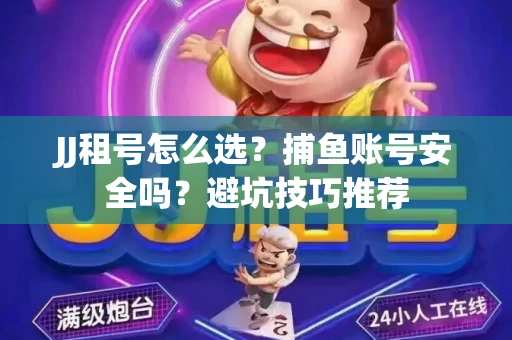 JJ租号怎么选?捕鱼账号安全吗?避坑技巧推荐 JJ租号怎么选?捕鱼账号安全吗?避坑技巧推荐