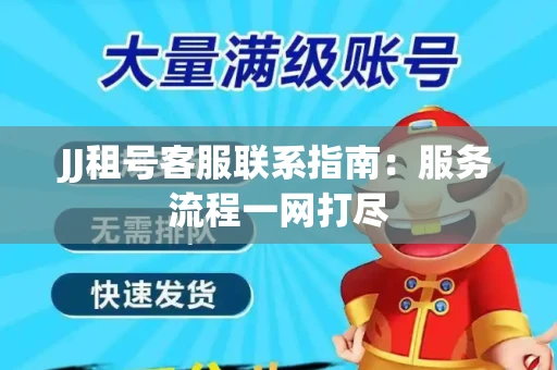JJ租号客服联系指南：服务流程一网打尽