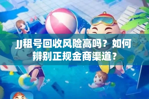 JJ租号回收风险高吗？如何辨别正规金商渠道？