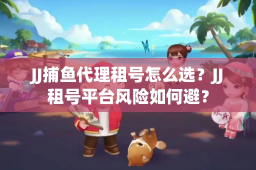 JJ捕鱼代理租号怎么选?JJ租号平台风险如何避? JJ捕鱼代理租号怎么选?JJ租号平台风险如何避?